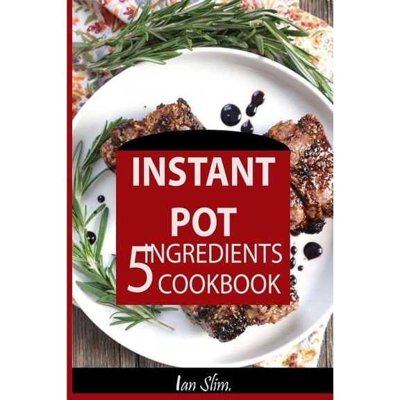 Instant Pot 5 Ingredients Cookbook: Fast Made Faster: Cheap Made Cheaper: Instant Pot for Two: Easy (Paperback) by Ian Slim