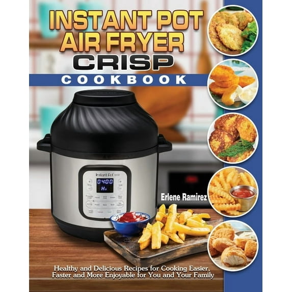 Instant Pot Air Fryer Crisp Cookbook: Healthy and Delicious Recipes for Cooking Easier, Faster and More Enjoyable for Yo, (Paperback)