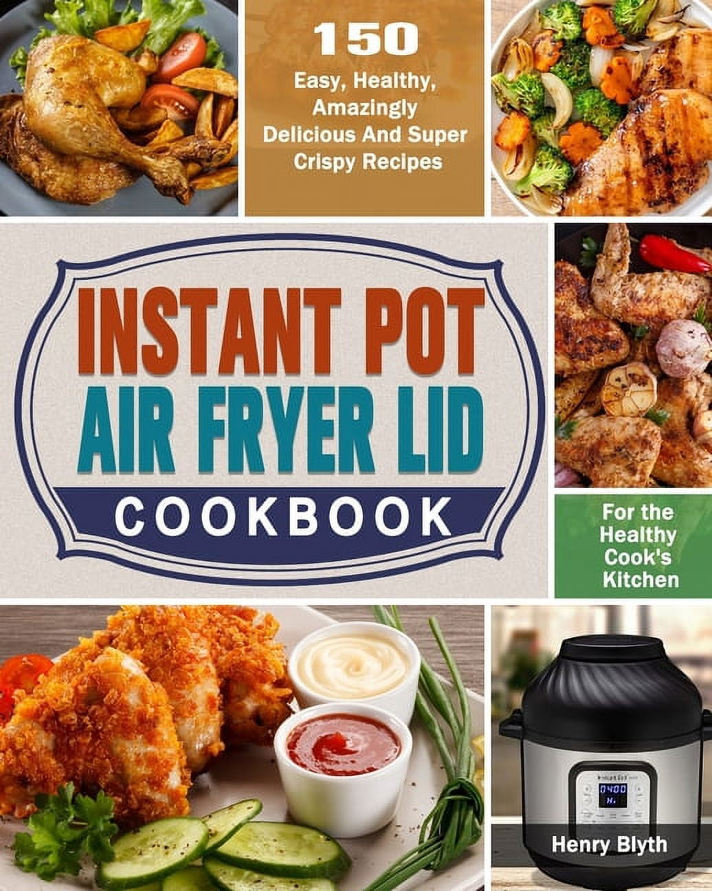 Instant Pot Air Fryer Lid Cookbook 150 Easy Healthy Amazingly Delicious And Super Crispy Recipes for the Healthy Cook s Kitchen Paperback Walmart