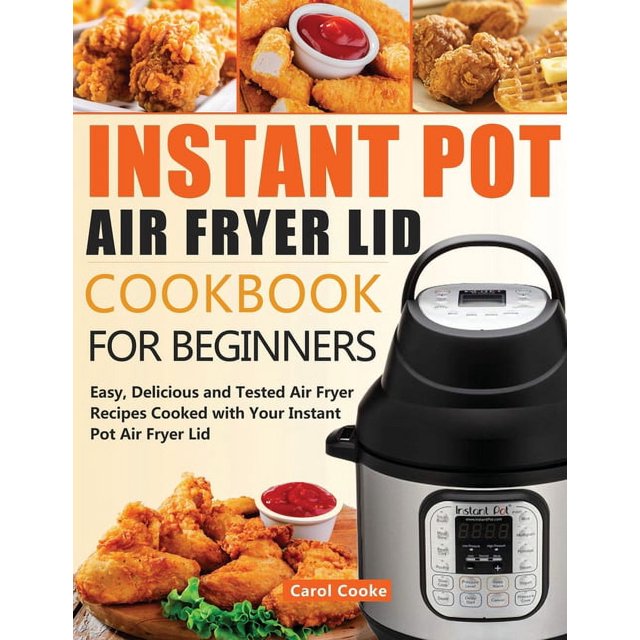 Instant Pot Air Fryer Lid Cookbook for Beginners Easy, Delicious and