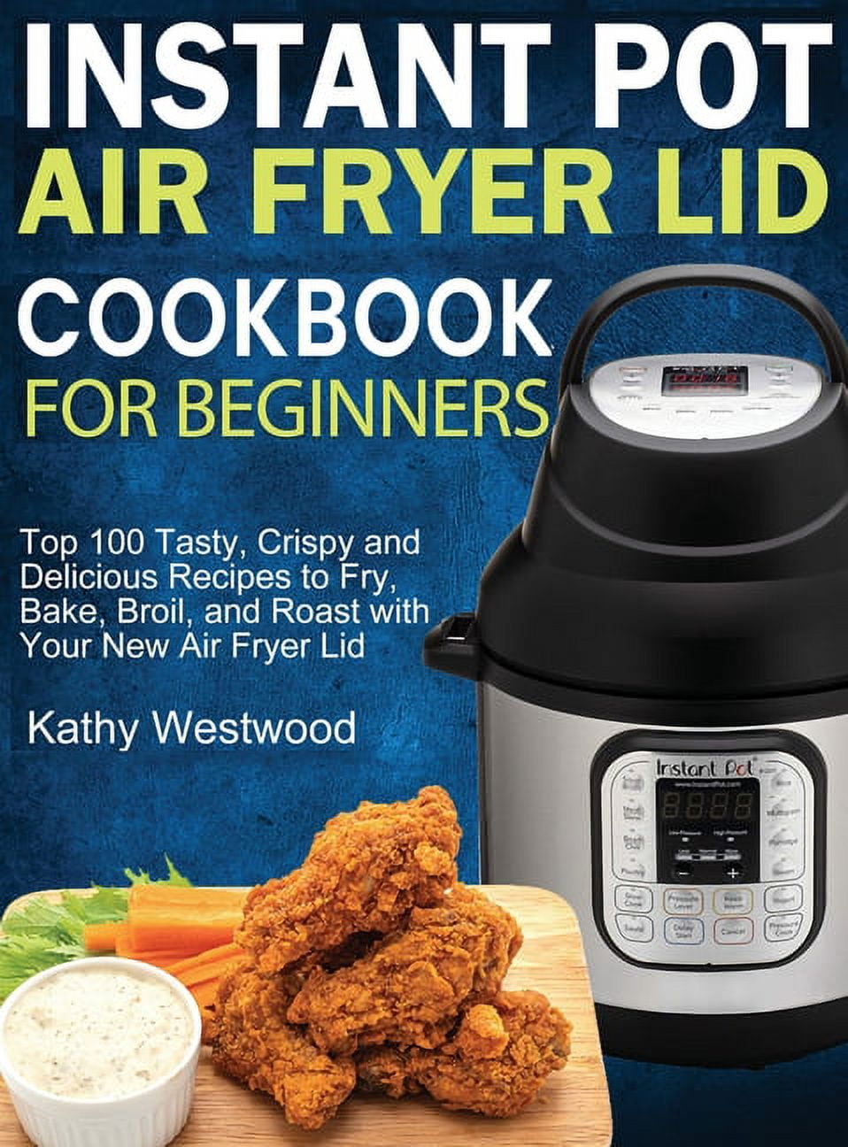 Instant Pot Air Fryer Lid Cookbook For Beginners: Top 100 Tasty, Crispy ...