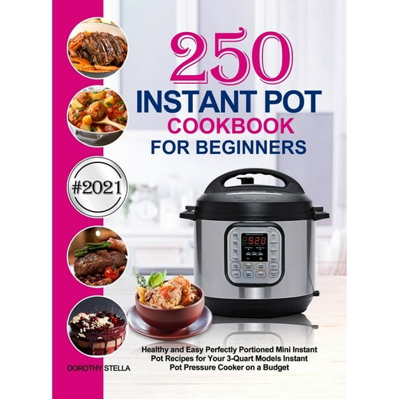 Instant Pot Cookbook for Beginners: 250 Healthy and Easy Perfectly Portioned Mini Instant Pot Recipes for Your 3-Quart Models Instant Pot Pressure Cooker on a Budget (Hardcover)