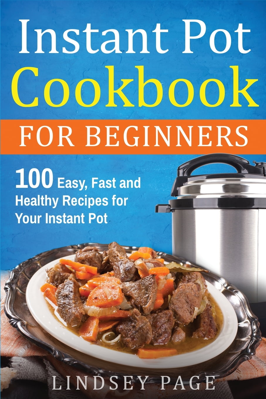 Instant Pot Cookbook For Beginners 100 Easy, Fast and Healthy Recipes