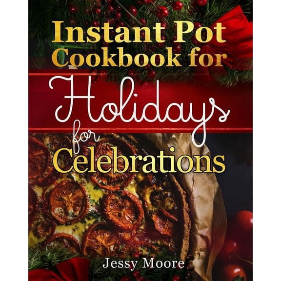 Instant Pot Cookbook for Holidays and Celebrations: Over 100 Easy-To-Remember and Simple-To-Make Tasty Instant Pot Recipes for a Happy Life, Intant Pot Pressure Cooker for Health (Paperback)
