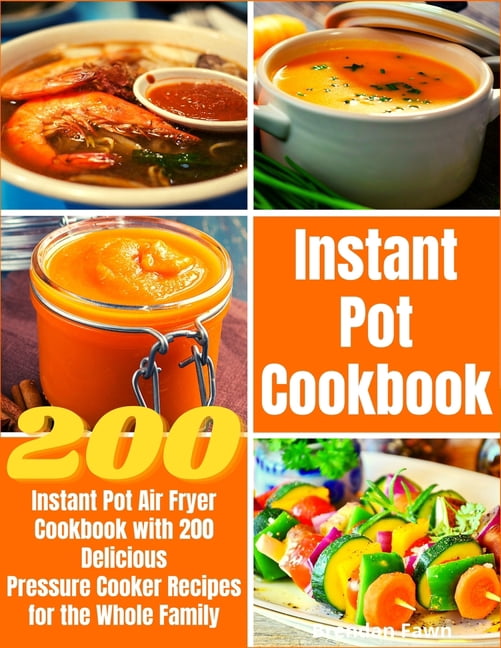 Instant Pot Cookbook : Instant Pot Air Fryer Cookbook with 200 Delicious Pressure Cooker Recipes for the Whole Family (Paperback)