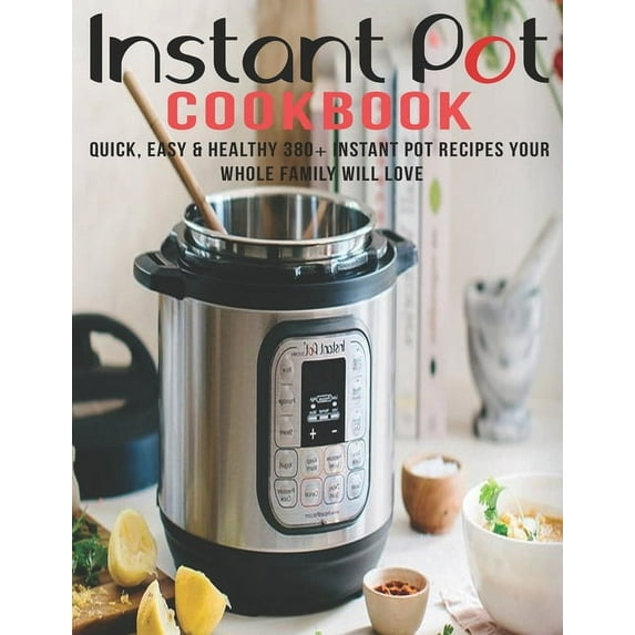 Instant Pot Cookbook : Quick, Easy and Healthy 380+ Instant Pot Recipes Your Whole Family Will Love (Paperback)