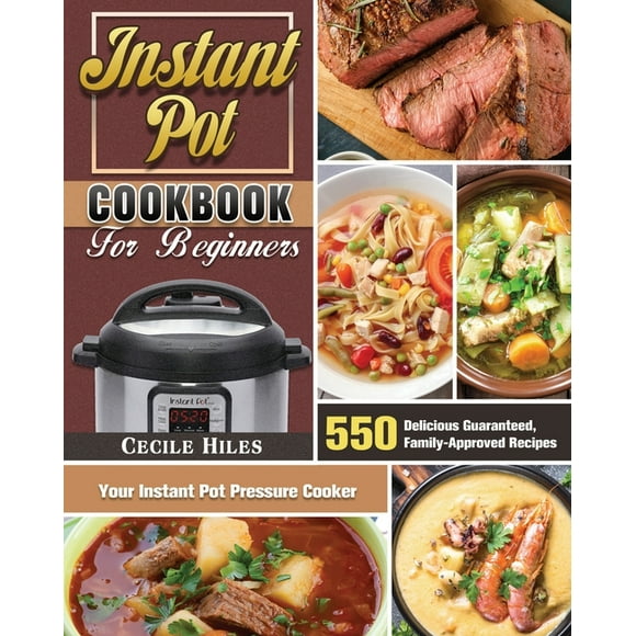 Instant Pot Cookbook for Beginners: 550 Delicious Guaranteed, Family-Approved Recipes for Your Instant Pot Pressure Cooker (Paperback)