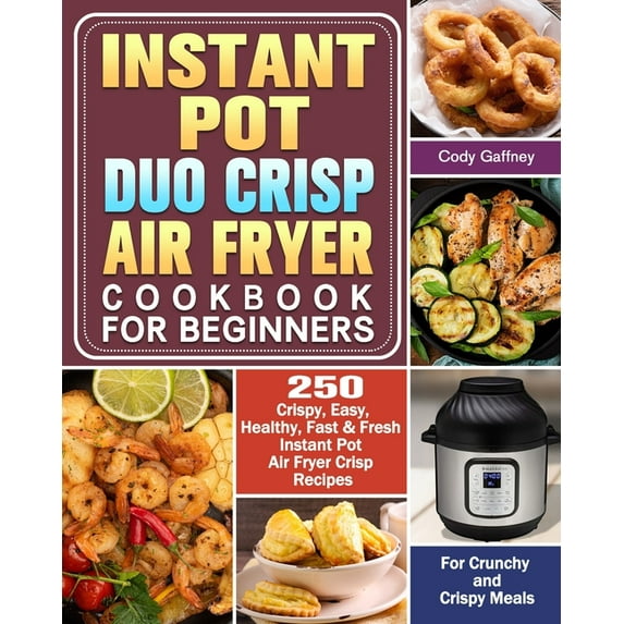 Instant Pot Duo Crisp Air Fryer Cookbook for Beginners: 250 Crispy, Easy, Healthy, Fast & Fresh Instant Pot Air Fryer Crisp Recipes For Crunchy & Crispy Meals (Paperback)