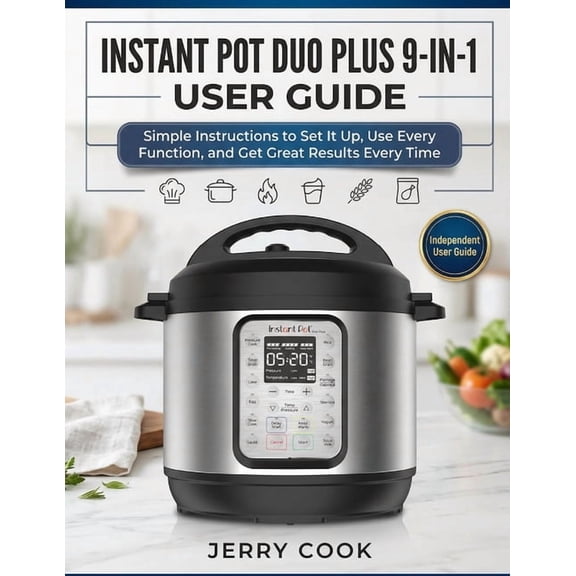 Instant Pot Duo Plus 9-In-1 User Guide: Simple Instructions to Set It Up, Use Every Function, and Get Great Results Ever, (Paperback)