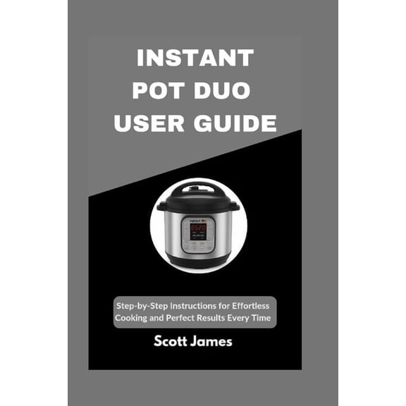 Scott James Tech Mastery Instant Pot Duo User Guide: Step-by-Step Instructions for Effortless Cooking and Perfect Results Every Time, Book 1, (Paperback)