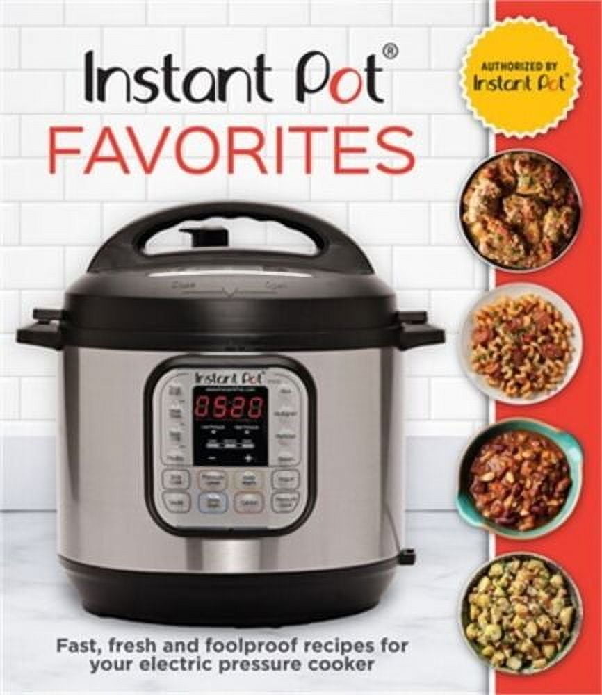 Instant Pot Favorites Fast, Fresh and Foolproof Recipes for Your