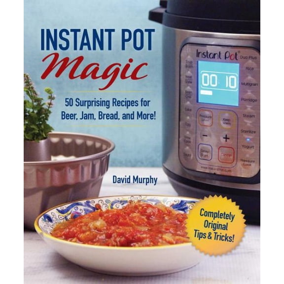 Instant Pot Magic : 50 Surprising Recipes for Beer, Jam, Bread, and More! (Hardcover)