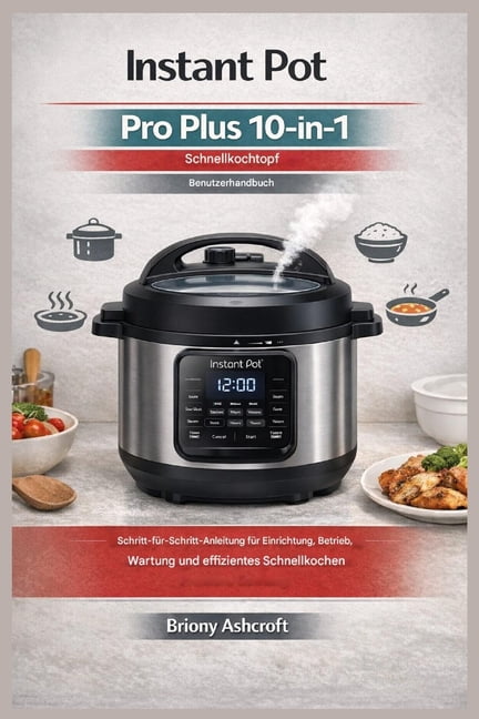 Instant Pot Pro Plus 10-in-1 Schnellkochtopf - Benutzerhandbuch: Schritt-fÃ¼r-Schritt-Anleitung fÃ¼r Aufbau, Betrieb, Wart, (Paperback)