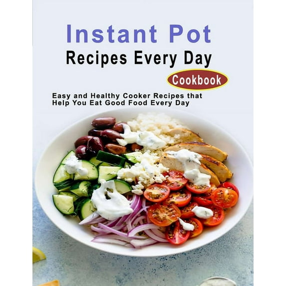 Instant Pot Recipes Every Day Cookbook: Easy and Healthy Cooker Recipes that Help You Eat Good Food Every Day (Paperback)