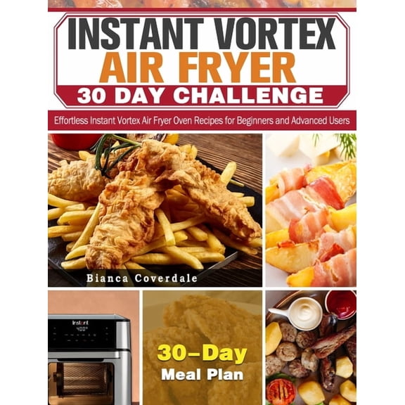 Instant Vortex Air Fryer 30 Day Challenge : Effortless Instant Vortex Air Fryer Oven Recipes for Beginners and Advanced Users. ( 30-Day Meal Plan ) (Hardcover)