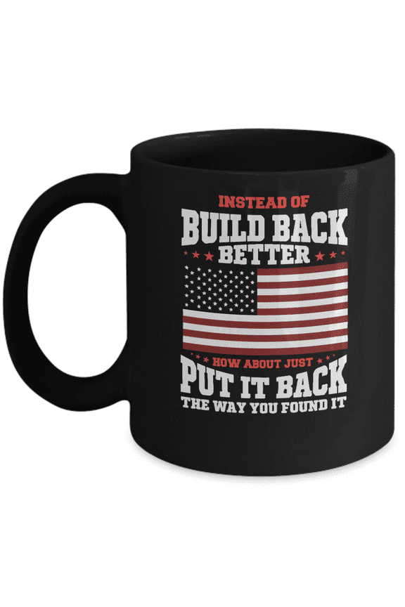 Instead of Build Back Better How About Just Put It Back the Way You Found It Mug
