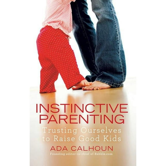 Instinctive Parenting : Trusting Ourselves to Raise Good Kids (Paperback)