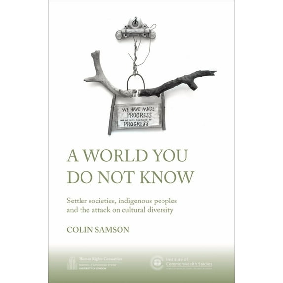 Institute of Commonwealth Studies: A World You Do Not Know : Settler Societies, Indigenous Peoples and the Attack on Cultural Diversity (Paperback)