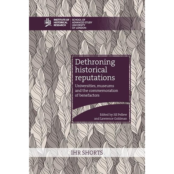 Institute of Historical Research: Dethroning historical reputations: universities, museums and the commemoration of benefactors (Paperback)
