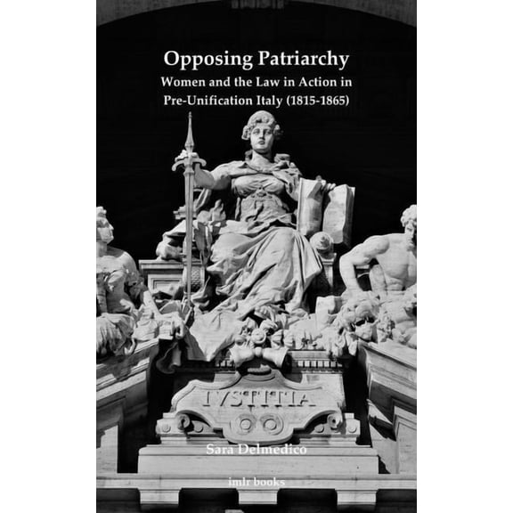 Institute of Modern Languages Research: Opposing Patriarchy : Women and the Law in Action in Pre-Unification Italy (18151865) (Paperback)