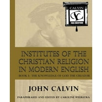 Institutes of the Christian Religion in Modern English: Book I: The Knowledge of God the Creator (Paperback)