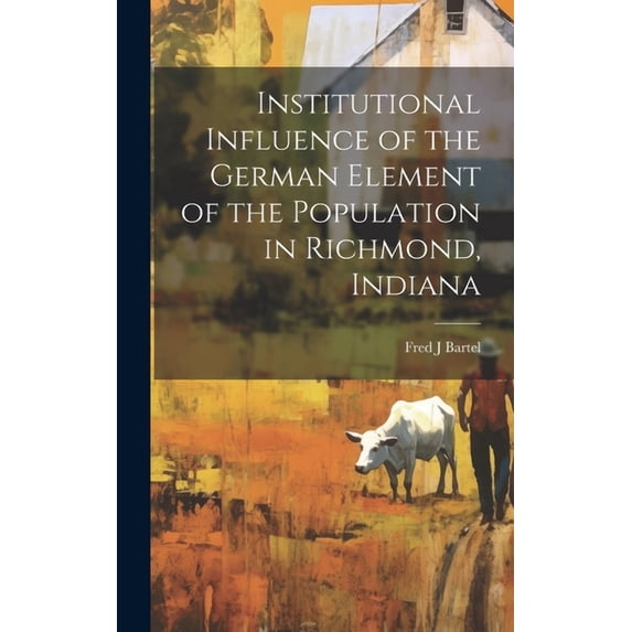 Institutional Influence of the German Element of the Population in Richmond, Indiana (Hardcover)