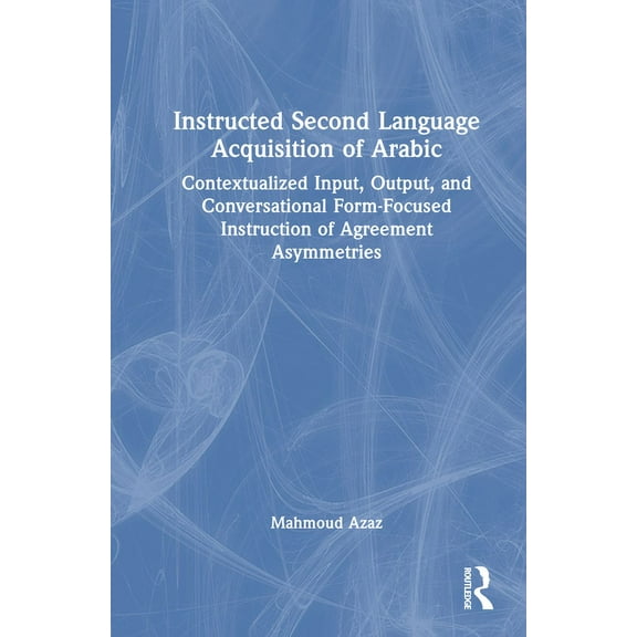 Instructed Second Language Acquisition of Arabic: Contextualized Input, Output, and Conversational Form-Focused Instruct, (Hardcover)