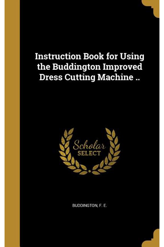 Instruction Book for Using the Buddington Improved Dress Cutting Machine .. (Hardcover)