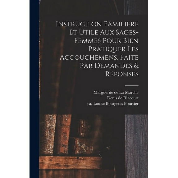 Instruction Familiere Et Utile Aux Sages-femmes Pour Bien Pratiquer Les Accouchemens, Faite Par Demandes & Réponses (Paperback)