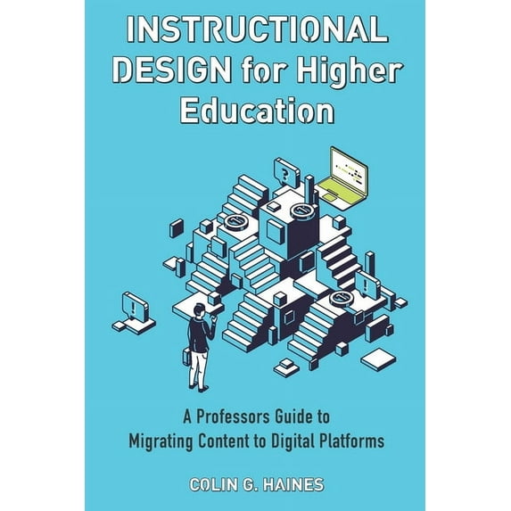 Instructional Design For Higher Education: A Professor's Guide To Migrating Content To Digital Platforms, (Paperback)