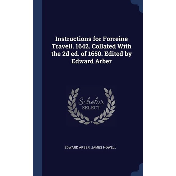Instructions For Forreine Travell. 1642. Collated With The 2D Ed. Of 1650. Edited By Edward Arber