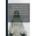thumbnail image 1 of Instructions On The Prayers And Ceremonies Of The Holy Sacrifice Of The Mass, Volume 2 (Paperback), 1 of 1
