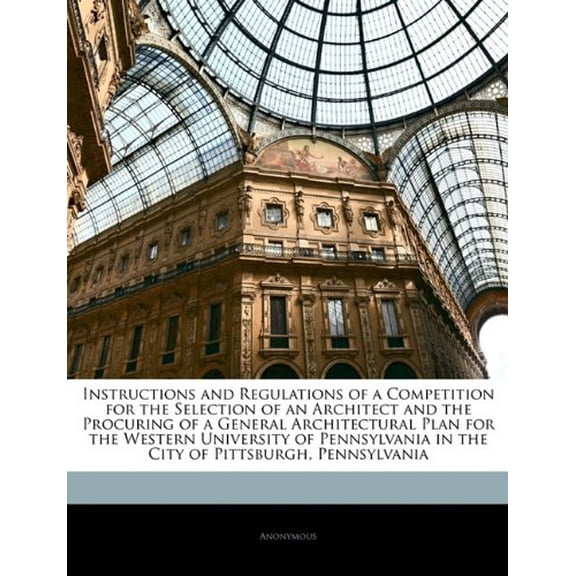 Instructions and Regulations of a Competition for the Selection of an Architect and the Procuring of a General Architectural Plan for the Western . in the City of Pittsburgh, Pennsylvani 1146125054