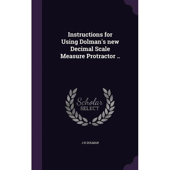 Instructions for Using Dolman's new Decimal Scale Measure Protractor .. (Hardcover)