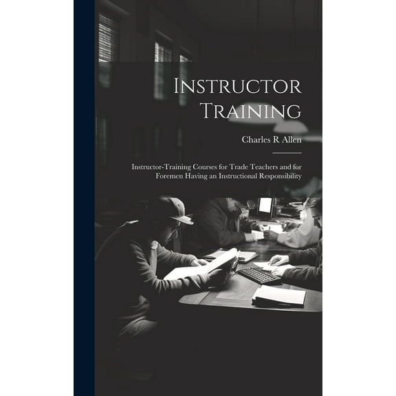 Instructor Training; Instructor-training Courses for Trade Teachers and for Foremen Having an Instructional Responsibility (Hardcover)
