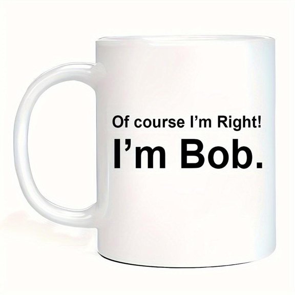 Insulated Ceramic Coffee Mug 11oz Reusable Hand Wash Only Multipurpose Fun Friends Family Coworkers Of Course I m Right I m Bob Printed Cup