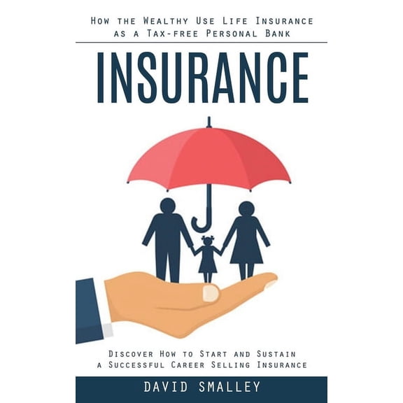 Insurance: How the Wealthy Use Life Insurance as a Tax-free Personal Bank (Discover How to Start and Sustain a Successfu, (Paperback)