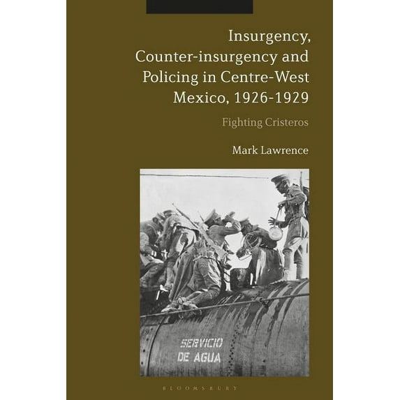 Insurgency, Counter-Insurgency and Policing in Centre-West Mexico, 1926-1929: Fighting Cristeros (Hardcover)