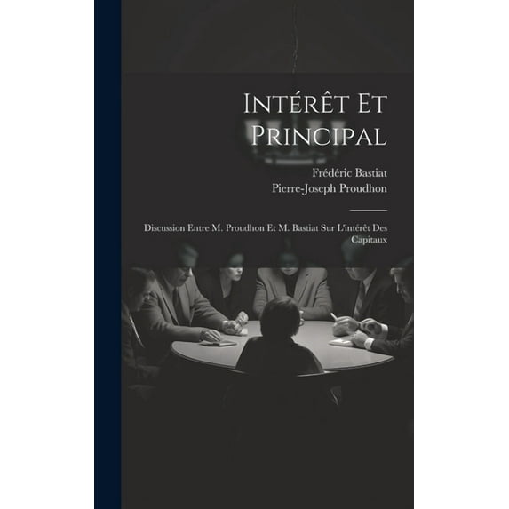 Intérêt Et Principal: Discussion Entre M. Proudhon Et M. Bastiat Sur L'intérêt Des Capitaux (Hardcover)