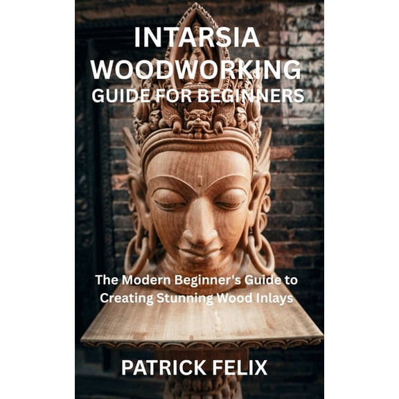 Intarsia Woodworking Guide for Beginners: The Modern Beginner's Guide to Creating Stunning Wood Inlays, (Paperback)