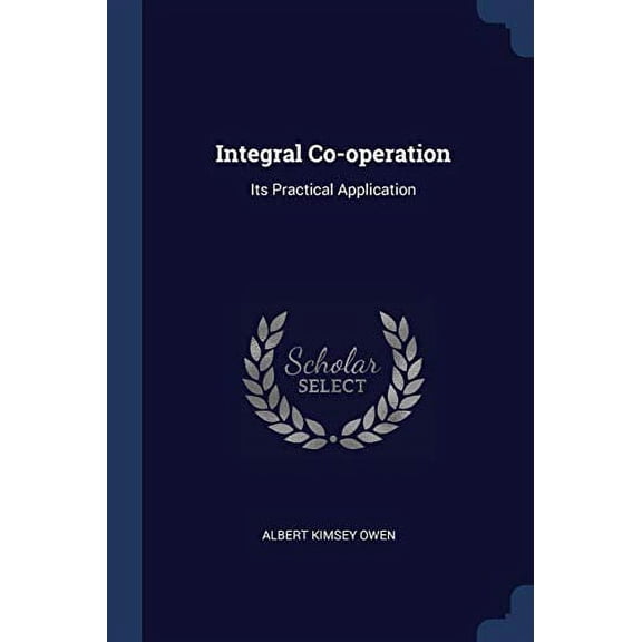 Integral Co-operation: Its Practical Application Paperback 137684060X 9781376840605 Albert Kimsey Owen