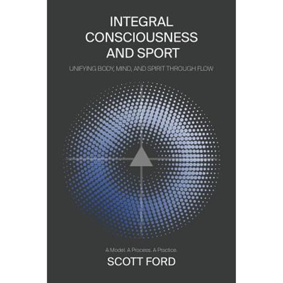 Pre-Owned Integral Consciousness and Sport: Unifying Body, Mind, and Spirit Through Flow (Paperback) by Scott Ford