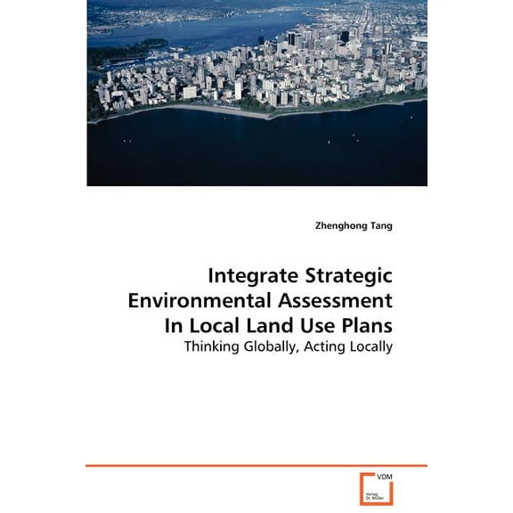 Integrate Strategic Environmental Assessment In Local Land Use Plans: Thinking Globally, Acting Locally Paperback 3639056728 9783639056723 Zhenghong Tang