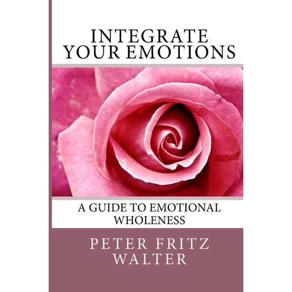 Integrate Your Emotions : A Guide to Emotional Wholeness