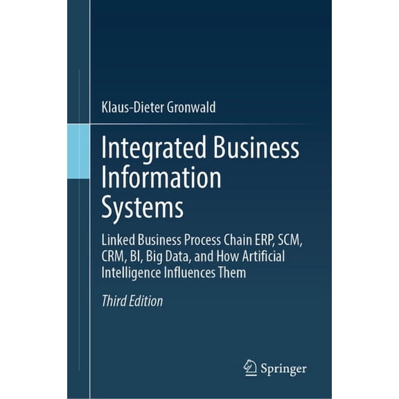 Integrated Business Information Systems: Linked Business Process Chain Erp, Scm, Crm, Bi, Big Data, and How Artificial I, (Hardcover)