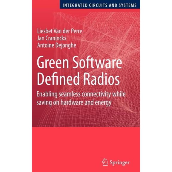 Integrated Circuits and Systems Green Software Defined Radios: Enabling Seamless Connectivity While Saving on Hardware and Energy, (Hardcover)