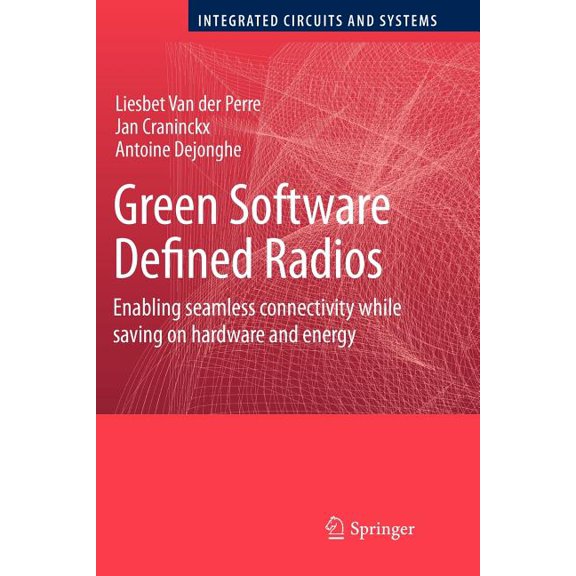 Integrated Circuits and Systems Green Software Defined Radios: Enabling Seamless Connectivity While Saving on Hardware and Energy, (Paperback)