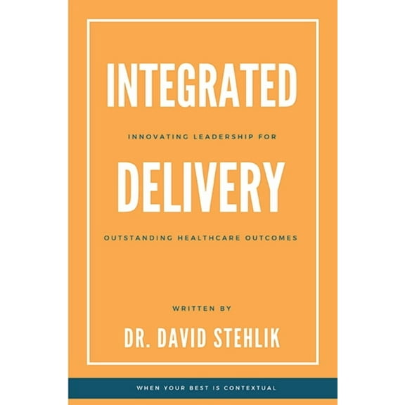 Integrated Delivery: Innovating Leadership for Outstanding Healthcare Outcomes (Paperback)