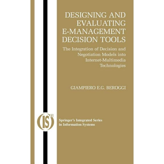 Integrated Information Systems Designing and Evaluating E-Management Decision Tools: The Integration of Decision and Negotiation Models Into Internet-M, Book 6, (Hardcover)