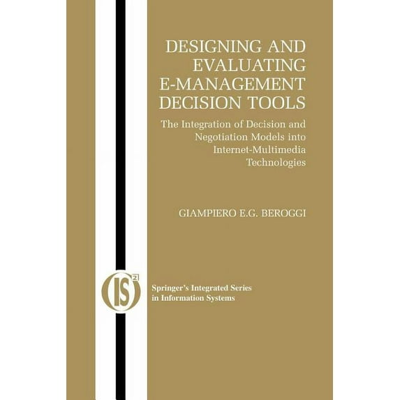 Integrated Information Systems Designing and Evaluating E-Management Decision Tools: The Integration of Decision and Negotiation Models Into Internet-M, Book 6, (Paperback)
